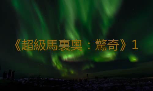 《超級馬裏奧：驚奇》1.0.1補丁上線 改善遊戲體驗
