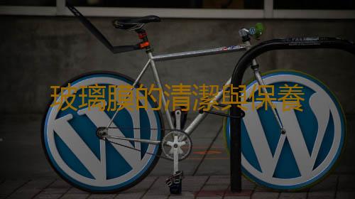 玻璃膜的清潔與保養