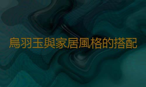 烏羽玉與家居風格的搭配