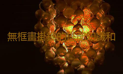 無框畫掛鍾的搭配知識和保養方法
