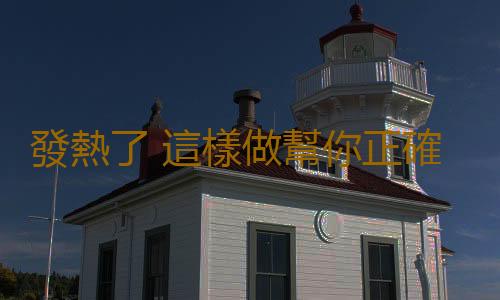 發熱了 這樣做幫你正確降溫