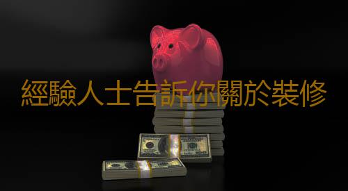 經驗人士告訴你關於裝修的建議
