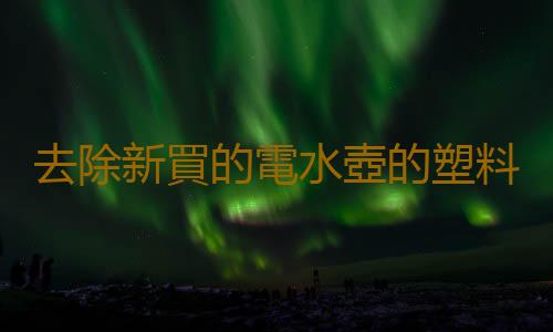 去除新買的電水壺的塑料味