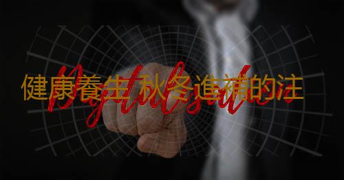 健康養生 秋冬進補的注意事項