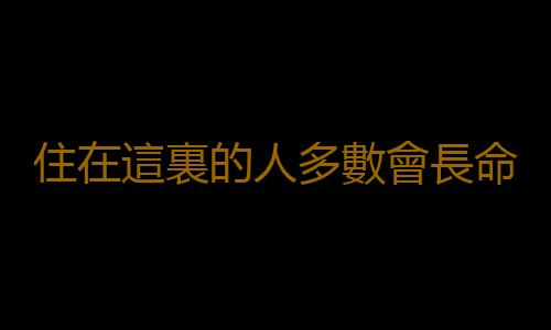 住在這裏的人多數會長命百歲