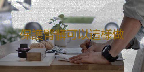 保護腎髒可以這樣做