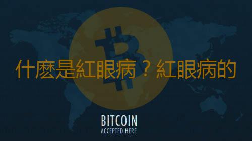 什麽是紅眼病？紅眼病的常見病因有哪些