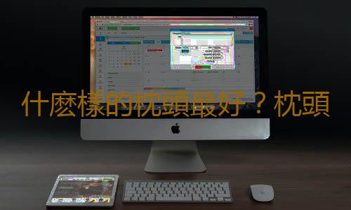 什麽樣的枕頭最好？枕頭如何清潔？