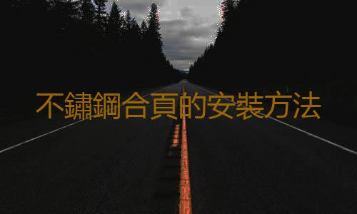不鏽鋼合頁的安裝方法