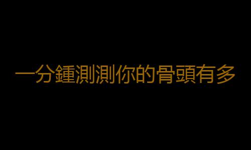 一分鍾測測你的骨頭有多脆