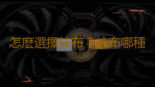 怎麽選擇抹布？抹布哪種比較好？