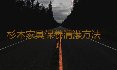 杉木家具保養清潔方法 杉木家具的保養誤區