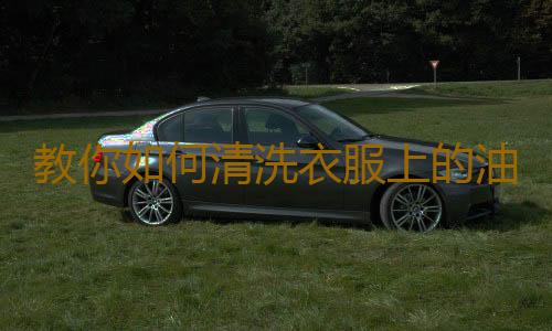 教你如何清洗衣服上的油漬