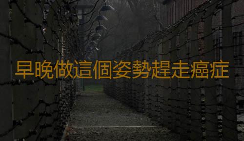 早晚做這個姿勢趕走癌症