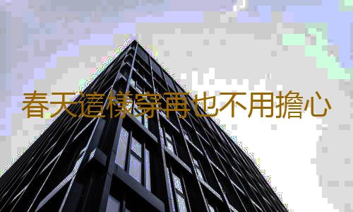 春天這樣穿再也不用擔心感冒