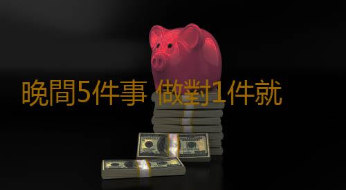 晚間5件事 做對1件就健康
