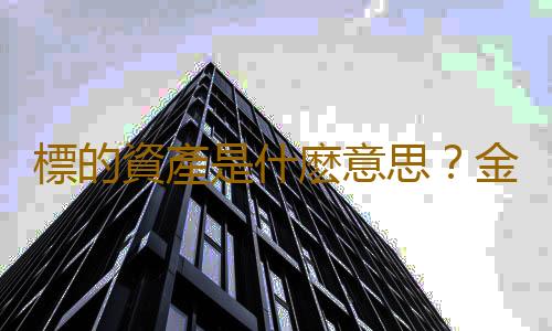 標的資產是什麽意思？金融衍生品標的資產