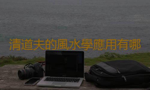 清道夫的風水學應用有哪些？