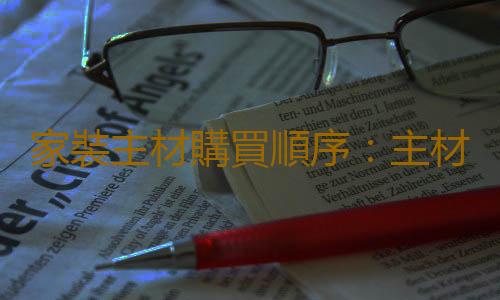 家裝主材購買順序：主材訂購時間合理安排