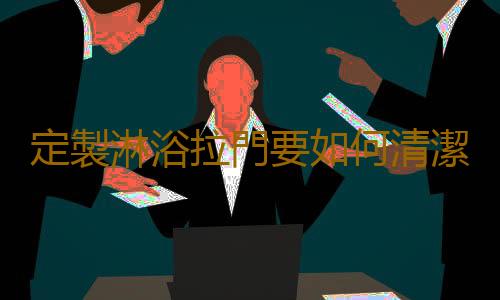 定製淋浴拉門要如何清潔與保養？