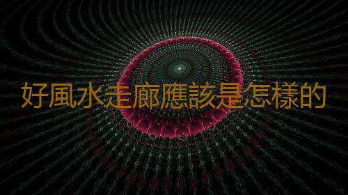 好風水走廊應該是怎樣的？