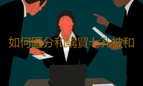 如何區分和購買七孔被和九孔被