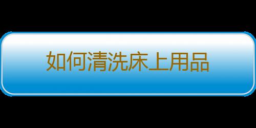 如何清洗床上用品