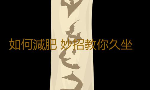 如何減肥 妙招教你久坐不胖