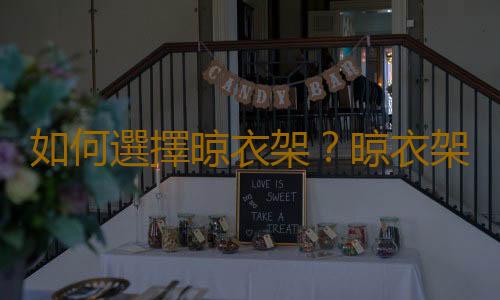 如何選擇晾衣架？晾衣架配件有哪些？