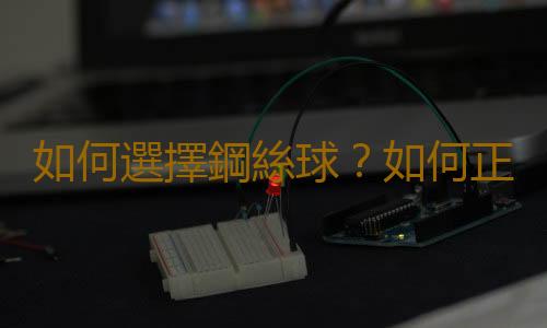 如何選擇鋼絲球？如何正確使用鋼絲球？