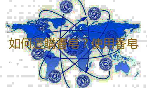 如何選購香皂？使用香皂的注意事項