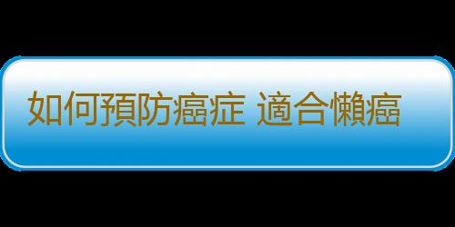 如何預防癌症 適合懶癌患者的小運動
