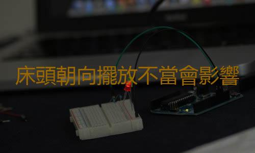 床頭朝向擺放不當會影響您的身體健康
