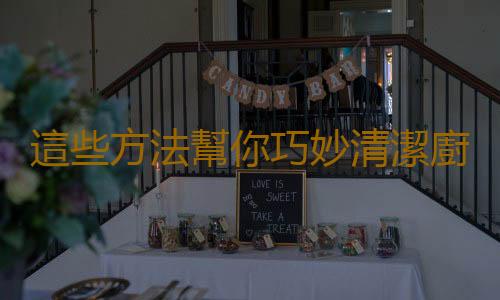 這些方法幫你巧妙清潔廚房