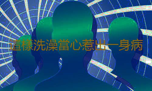 這樣洗澡當心惹出一身病