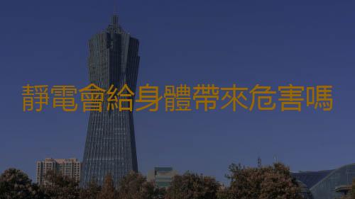 靜電會給身體帶來危害嗎