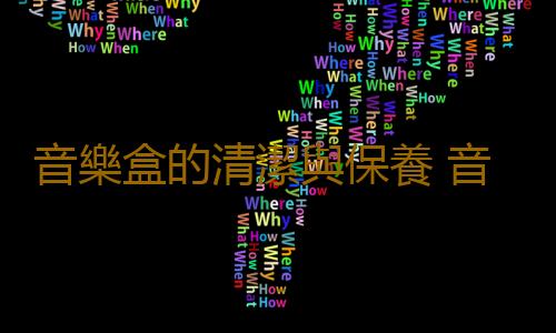 音樂盒的清潔與保養 音樂盒的搭配知識