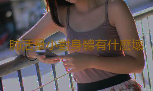 肺活量小對身體有什麽壞處