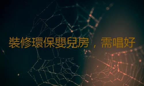 裝修環保嬰兒房，需唱好綠色“四部曲”