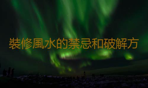 裝修風水的禁忌和破解方法