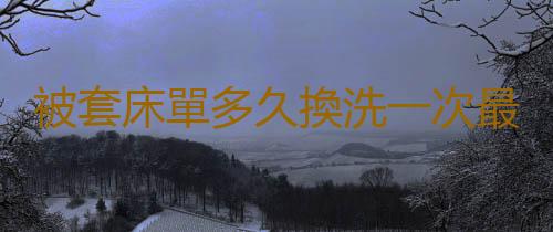 被套床單多久換洗一次最好？