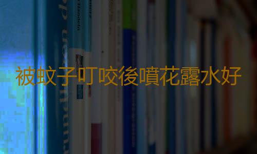 被蚊子叮咬後噴花露水好嗎？蚊子叮咬後怎麽止癢