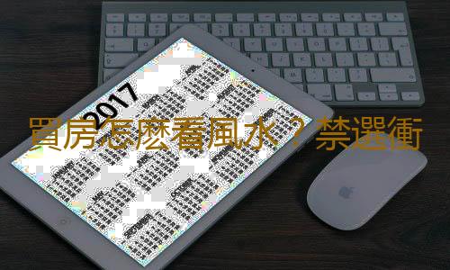 買房怎麽看風水？禁選衝煞強的房屋