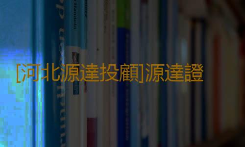 [河北源達投顧]源達證券 社會責任聚焦下的企業擔當
